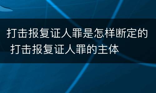 打击报复证人罪是怎样断定的 打击报复证人罪的主体