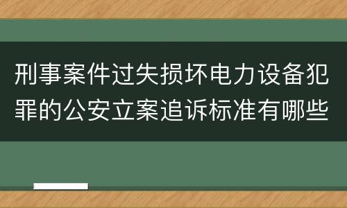 刑事案件过失损坏电力设备犯罪的公安立案追诉标准有哪些