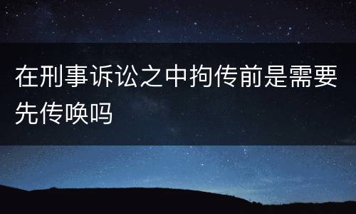 在刑事诉讼之中拘传前是需要先传唤吗