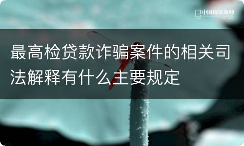 最高检贷款诈骗案件的相关司法解释有什么主要规定