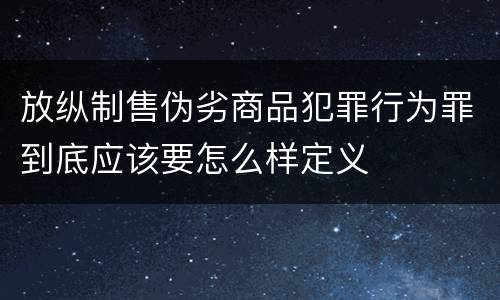 放纵制售伪劣商品犯罪行为罪到底应该要怎么样定义