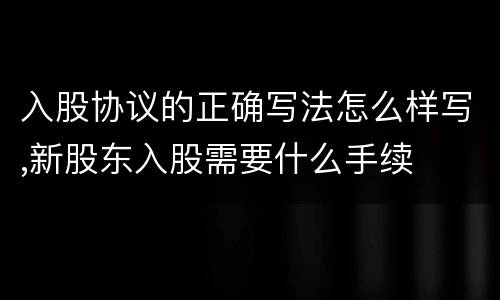 入股协议的正确写法怎么样写,新股东入股需要什么手续