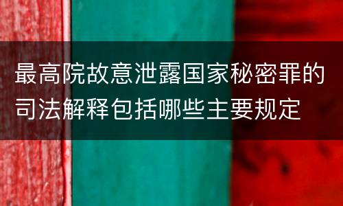 最高院故意泄露国家秘密罪的司法解释包括哪些主要规定