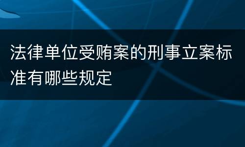 法律单位受贿案的刑事立案标准有哪些规定