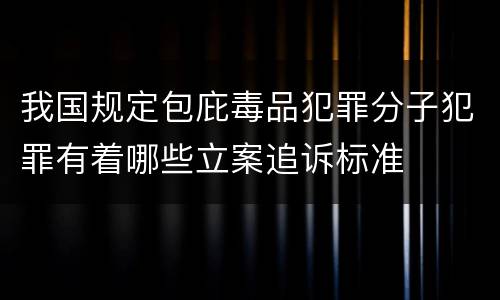 我国规定包庇毒品犯罪分子犯罪有着哪些立案追诉标准