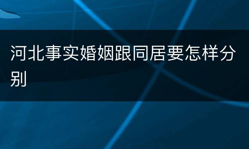 河北事实婚姻跟同居要怎样分别