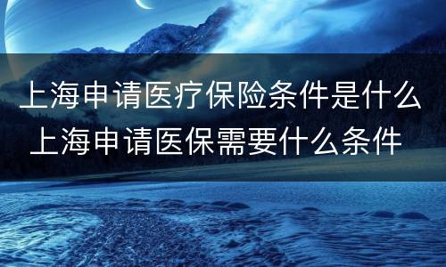 上海申请医疗保险条件是什么 上海申请医保需要什么条件