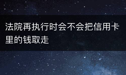 法院再执行时会不会把信用卡里的钱取走