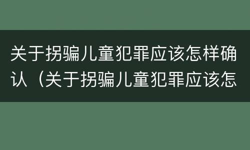 关于拐骗儿童犯罪应该怎样确认（关于拐骗儿童犯罪应该怎样确认的）