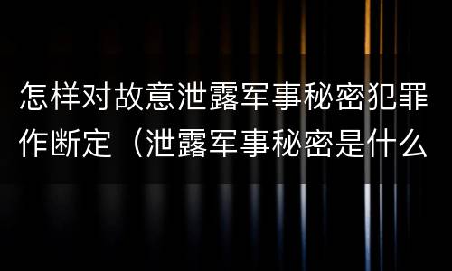 怎样对故意泄露军事秘密犯罪作断定（泄露军事秘密是什么罪）