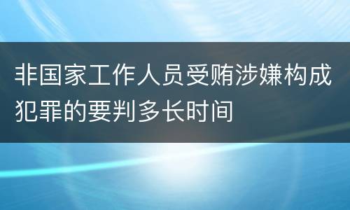 非国家工作人员受贿涉嫌构成犯罪的要判多长时间