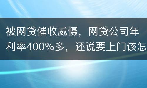 被网贷催收威慑，网贷公司年利率400%多，还说要上门该怎么办