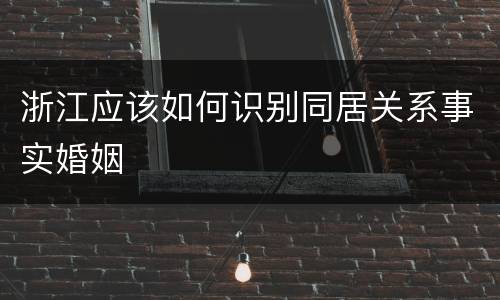 浙江应该如何识别同居关系事实婚姻