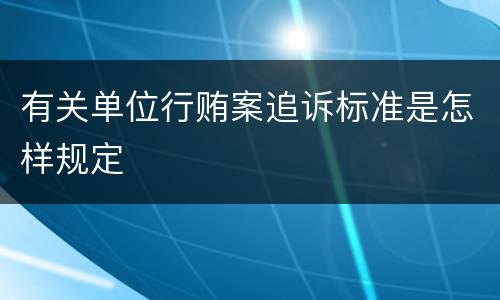 有关单位行贿案追诉标准是怎样规定