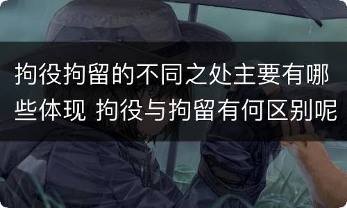 拘役拘留的不同之处主要有哪些体现 拘役与拘留有何区别呢举例说明