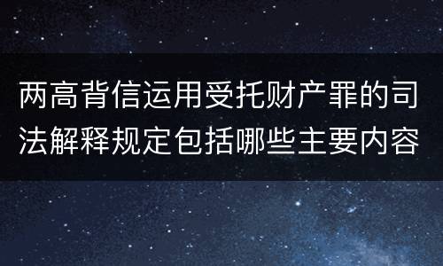 两高背信运用受托财产罪的司法解释规定包括哪些主要内容