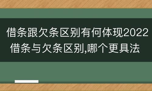 借条跟欠条区别有何体现2022 借条与欠条区别,哪个更具法律