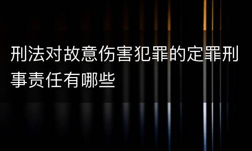 刑法对故意伤害犯罪的定罪刑事责任有哪些