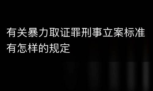 有关暴力取证罪刑事立案标准有怎样的规定