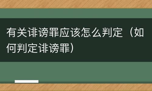 有关诽谤罪应该怎么判定（如何判定诽谤罪）