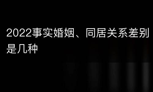 2022事实婚姻、同居关系差别是几种