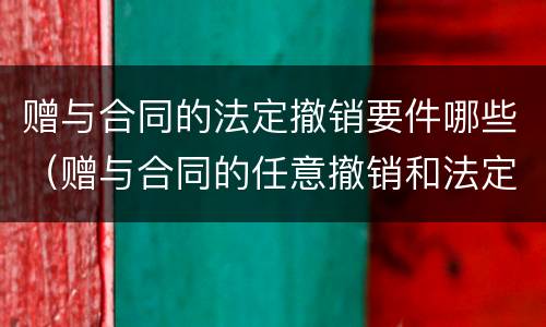 赠与合同的法定撤销要件哪些（赠与合同的任意撤销和法定撤销）