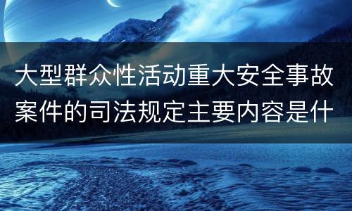 大型群众性活动重大安全事故案件的司法规定主要内容是什么