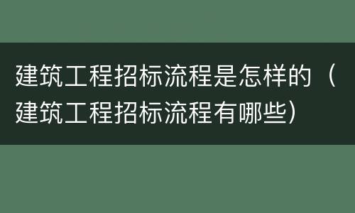 建筑工程招标流程是怎样的（建筑工程招标流程有哪些）