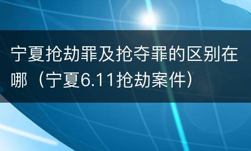 宁夏抢劫罪及抢夺罪的区别在哪（宁夏6.11抢劫案件）