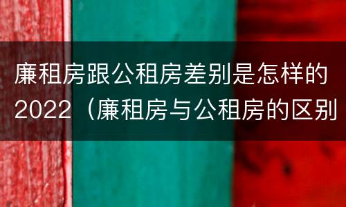 廉租房跟公租房差别是怎样的2022（廉租房与公租房的区别在哪里）