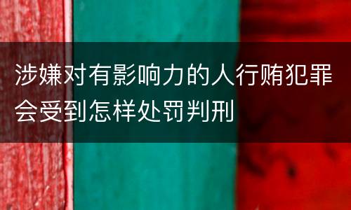 涉嫌对有影响力的人行贿犯罪会受到怎样处罚判刑