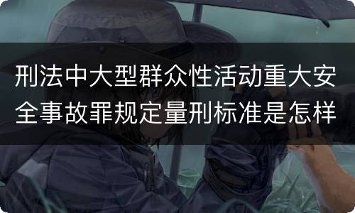 刑法中大型群众性活动重大安全事故罪规定量刑标准是怎样