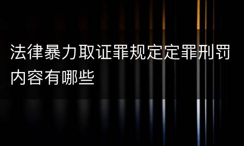 法律暴力取证罪规定定罪刑罚内容有哪些