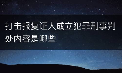 打击报复证人成立犯罪刑事判处内容是哪些