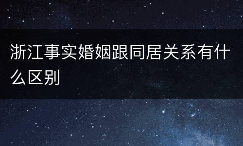 浙江事实婚姻跟同居关系有什么区别