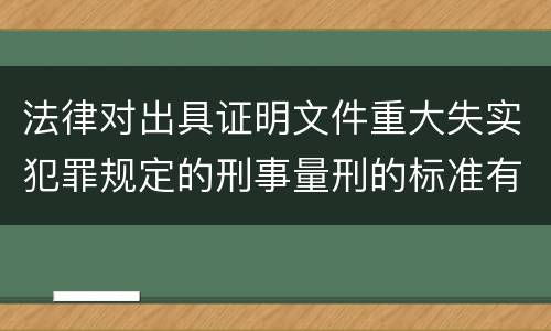 法律对出具证明文件重大失实犯罪规定的刑事量刑的标准有哪些