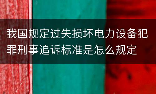 我国规定过失损坏电力设备犯罪刑事追诉标准是怎么规定