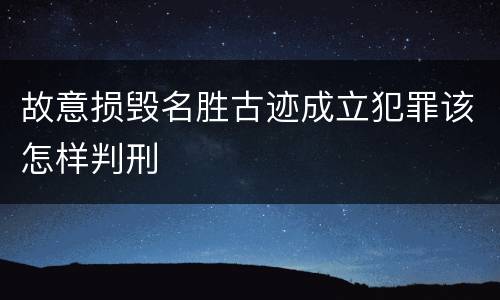 故意损毁名胜古迹成立犯罪该怎样判刑