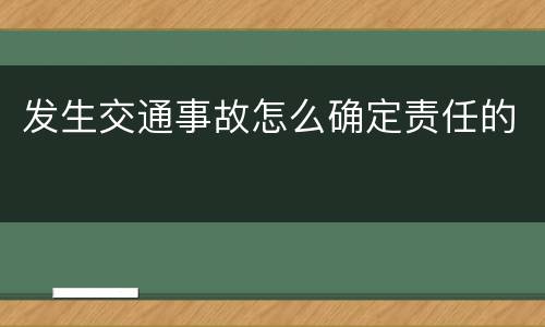 发生交通事故怎么确定责任的