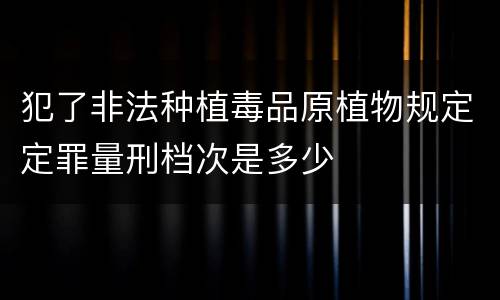 犯了非法种植毒品原植物规定定罪量刑档次是多少