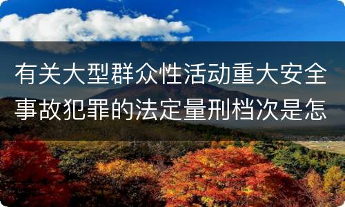 有关大型群众性活动重大安全事故犯罪的法定量刑档次是怎样的