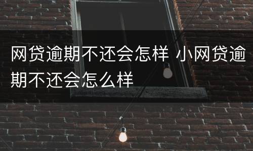 网贷逾期不还会怎样 小网贷逾期不还会怎么样