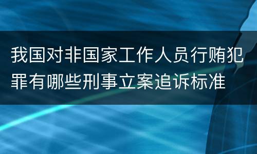 我国对非国家工作人员行贿犯罪有哪些刑事立案追诉标准