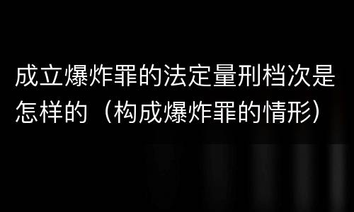 成立爆炸罪的法定量刑档次是怎样的（构成爆炸罪的情形）