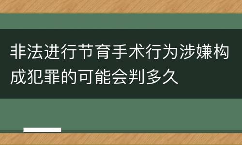 非法进行节育手术行为涉嫌构成犯罪的可能会判多久