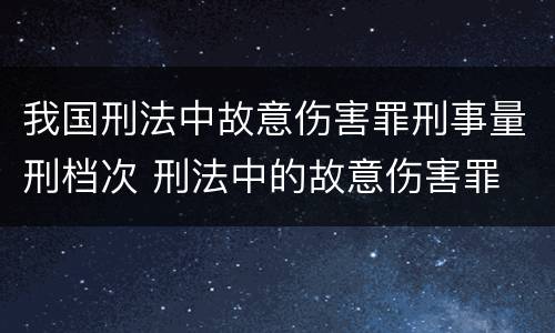 我国刑法中故意伤害罪刑事量刑档次 刑法中的故意伤害罪