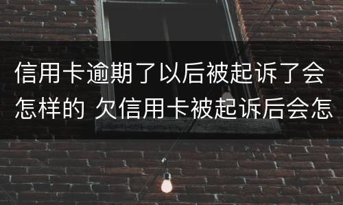 信用卡逾期了以后被起诉了会怎样的 欠信用卡被起诉后会怎么样