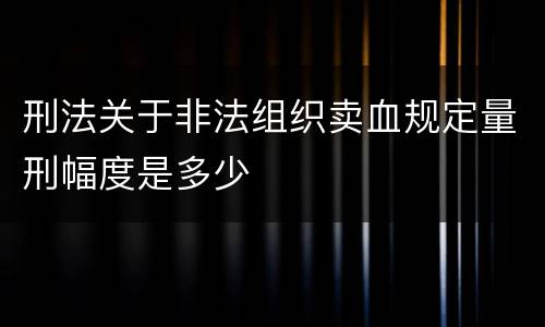 刑法关于非法组织卖血规定量刑幅度是多少