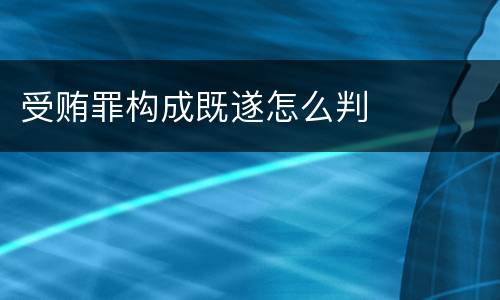 受贿罪构成既遂怎么判