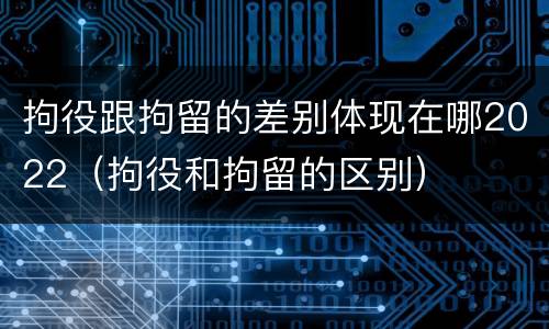 拘役跟拘留的差别体现在哪2022（拘役和拘留的区别）